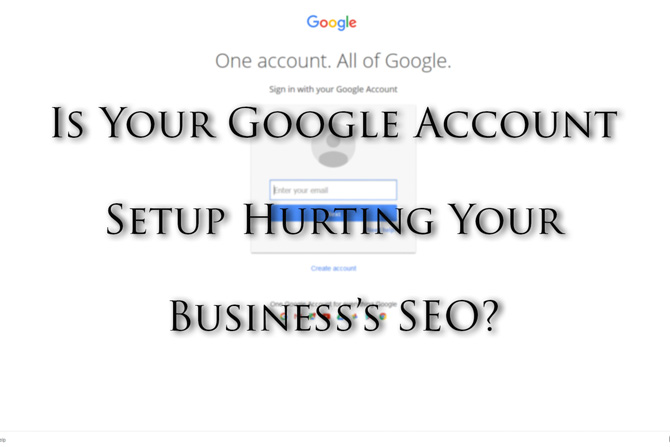Is Your Google Account Setup Hurting Your Business's SEO?